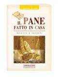 Il pane fatto in casa. Ricette e segreti. Ediz. illustrata