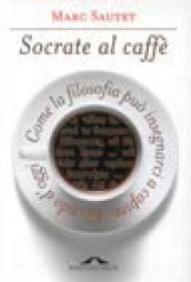 Socrate al caffè. Come la filosofia può insegnarci a capire il mondo d'oggi