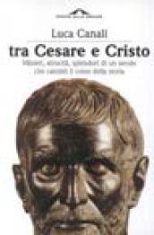 Tra Cesare e Cristo. Misteri, atrocità, splendori di un secolo che cambiò il corso della storia