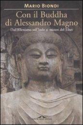 Con il Buddha di Alessandro Magno. Dall'ellenismo sull'Indo ai misteri del Tibet