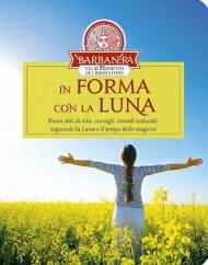 In forma con la luna. Nuovi stili di vita, consigli, rimedi naturali, seguendo la luna e il tempo delle stagioni