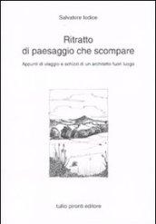 Ritratto di paesaggio che scompare. Appunti di viaggio e schizzi di un architetto fuori luogo. Ediz. illustrata