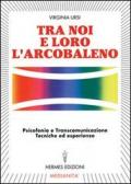 Tra noi e loro l'arcobaleno. Psicofonia e transcomunicazione, tecniche ed esperienze