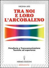 Tra noi e loro l'arcobaleno. Psicofonia e transcomunicazione, tecniche ed esperienze