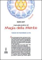 Manuale pratico di magia della mente. Tecniche per trasformare la tua vita. Nella tua mente vi è tutto il tuo futuro