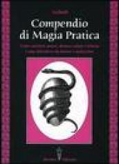 Compendio di magia pratica. Come ottenere amore, denaro, salute e felicità. Come difendersi da fatture e malocchio