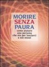 Morire senza paura. Come aiutare una persona che sta per lasciarci e noi stessi