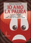 Io amo la paura. Tecniche e rimedi naturali per affrontare e superare fobie, attacchi di panico e paure