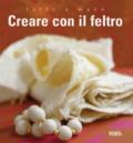 Fatto a mano. Creare con il feltro. Ediz. illustrata