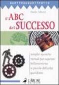 L'ABC del successo. Semplici tecniche mentali per superare brillantemente le piccole difficoltà quotidiane