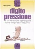 Digitopressione. Per curare i disturbi e per acquisire nuove energie e nuovi equilibri