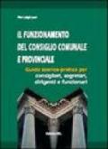 Il funzionamento del consiglio comunale e provinciale. Guida teorico-pratica per consiglieri, segretari, dirigenti, funzionari