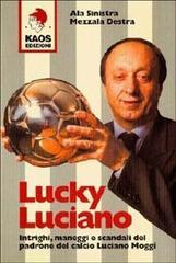 Lucky Luciano. Intrighi maneggi scandali del padrone del calcio Luciano Moggi