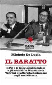 Il baratto. Il Pci e le televisioni: le intese e gli scambi fra il comunista Veltroni e l'affarista Berlusconi negli anni Ottanta