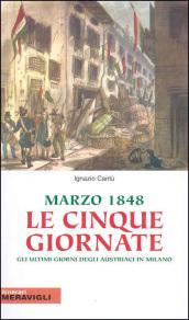 Marzo 1848, le cinque giornate. Gli ultimi giorni austriaci in Milano. Ediz. illustrata