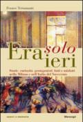 Era solo ieri. Storie, curiosità, protagonisti, fatti e misteri nella Milano e nell'Italia del Novecento