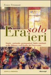 Era solo ieri. Storie, curiosità, protagonisti, fatti e misteri nella Milano e nell'Italia del Novecento