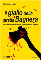 Il giallo della stretta Bagnera. La vera storia del serial killer Antonio Boggia