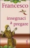 Francesco insegnaci a pregare. Scritti di san Francesco d'Assisi raccolti per la preghiera