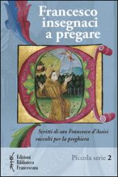 Francesco insegnaci a pregare. Scritti di san Francesco d'Assisi raccolti per la preghiera