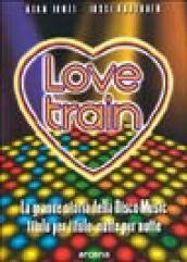 Love train. La grande storia della Disco Music, titolo per titolo, notte per notte