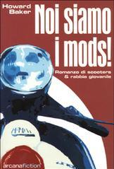 Noi siamo i Mods. Romanzo di scooters & rabbia giovanile