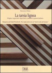 La tarsia lignea. Origine e segreti dei «Legni tinti e commessi a guisa di pitture». Ediz. italiana e inglese