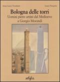 Bologna delle torri. Uomini pietre artisti dal Medioevo a Giorgio Morandi