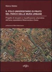 Il polo universitario di Prato nel parco delle mura urbane. Progetto di recupero e riqualificazione urbanistica dell'area ospedaliera Misericordia e Dolce. Ediz. illustrata