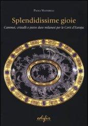 Splendidissime gioie. Cammei, cristalli e pietre dure milanesi per le corti d'Europa