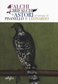 Falchi, girifalchi e astori al tempo di Pisanello e Leonardo. Catalogo della mostra (Cerreto Guidi, 26 ottobre 2019-26 gennaio 2020). Ediz. a colori