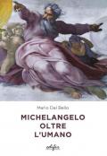 Michelangelo oltre l'umano. Ediz. a colori