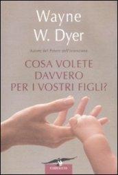 Che cosa volete davvero per i vostri figli?