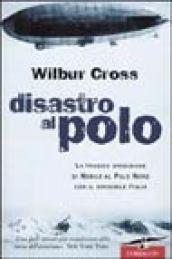 Disastro al Polo. La tragica spedizione di Nobile al Polo Nord con il dirigibile Italia
