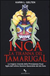 Inca. La tiranna del Tamarugal. La tragica vicenda della principessa Huye figlia dell'ultimo sacerdote del Dio sole