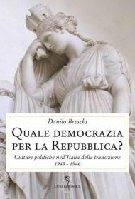 Quale democrazia per la Repubblica? Culture politiche nell'Italia della transizione 1943-1946