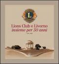 Lions Club e Livorno. Insieme per 50 anni 1956-2006