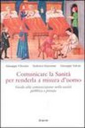 Comunicare la sanità per renderla a misura d'uomo. Guida alla comunicazione nella sanità pubblica e privata