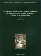 Gli affreschi del cardinale Prospero Santacroce nel castello di S. Gregorio da Sassola. Ritratto di un committente. Ediz. illustrata