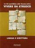 La vita quotidiana nella Toscana antica. Vivere da estrusco. Lingua e scrittura