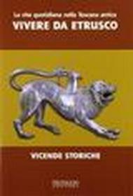 La vita quotidiana nella Toscana antica. Vivere da estrusco. Vicende storiche