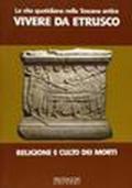 La vita quotidiana nella Toscana antica. Vivere da etrusco. Religione e culto dei morti