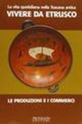 La vita quotidiana nella Toscana antica. Vivere da etrusco. Le produzioni e i commerci