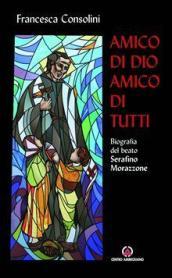 Amico di Dio amico di tutti. Biografia del beato Serafino Morazzone