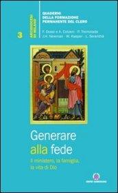 Generare alla fede. Il ministero, la famiglia, la vita di Dio.