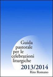 Guida pastorale per le celebrazioni liturgiche 2013/2014. Rito romano