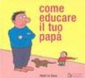 Come educare il tuo papà. Ediz. illustrata