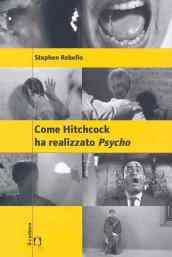 Come Hitchcock ha realizzato Psycho. Con un'intervista a Gus Van Sant. Ediz. illustrata