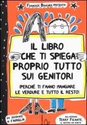 Il libro che ti spiega proprio tutto sui genitori (perché ti fanno mangiare le verdure e tutto il resto). Ediz. illustrata