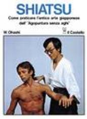 Shiatsu. Come praticare l'antica arte giapponese dell'«Agopuntura senza aghi»